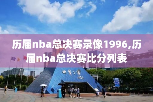 历届nba总决赛录像1996,历届nba总决赛比分列表