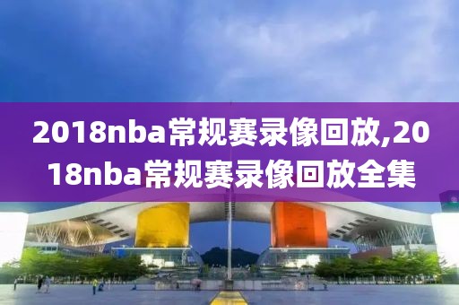 2018nba常规赛录像回放,2018nba常规赛录像回放全集