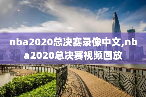 nba2020总决赛录像中文,nba2020总决赛视频回放