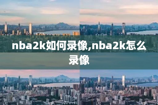nba2k如何录像,nba2k怎么录像