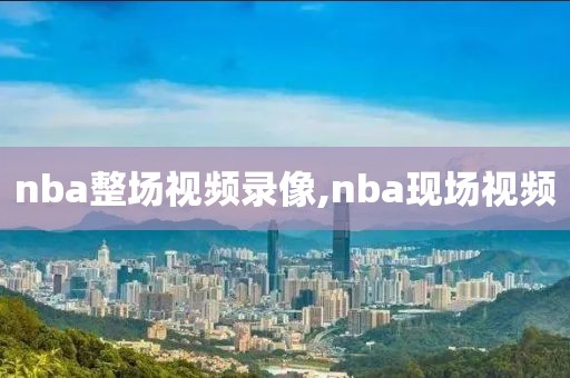 nba整场视频录像,nba现场视频