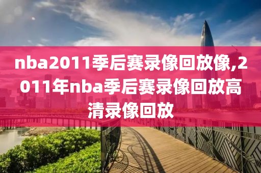 nba2011季后赛录像回放像,2011年nba季后赛录像回放高清录像回放