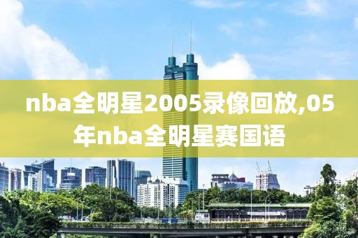 nba全明星2005录像回放,05年nba全明星赛国语