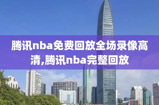 腾讯nba免费回放全场录像高清,腾讯nba完整回放