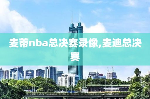 麦蒂nba总决赛录像,麦迪总决赛