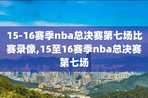 15-16赛季nba总决赛第七场比赛录像,15至16赛季nba总决赛第七场