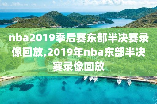 nba2019季后赛东部半决赛录像回放,2019年nba东部半决赛录像回放