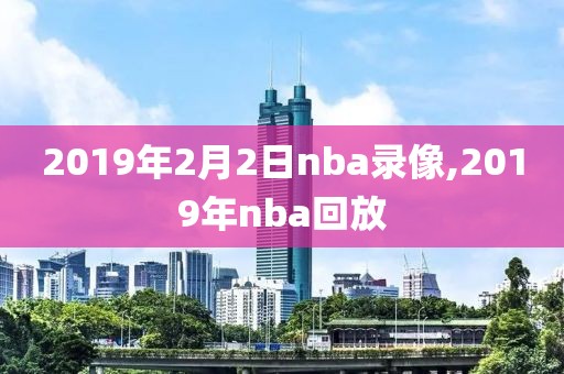 2019年2月2日nba录像,2019年nba回放