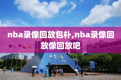 nba录像回放包朴,nba录像回放像回放吧
