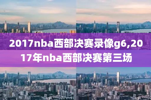 2017nba西部决赛录像g6,2017年nba西部决赛第三场