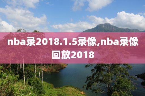 nba录2018.1.5录像,nba录像回放2018