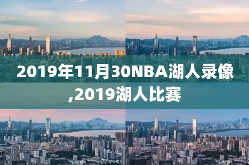 2019年11月30NBA湖人录像,2019湖人比赛