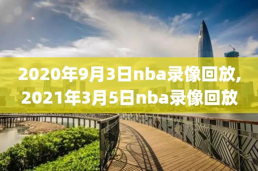 2020年9月3日nba录像回放,2021年3月5日nba录像回放