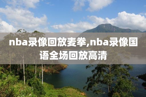nba录像回放麦拳,nba录像国语全场回放高清