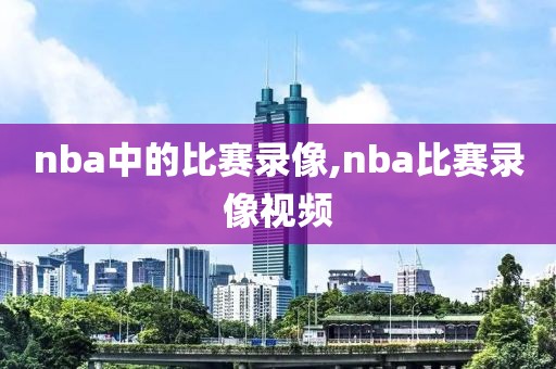 nba中的比赛录像,nba比赛录像视频