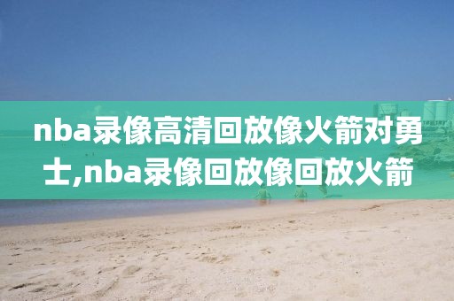 nba录像高清回放像火箭对勇士,nba录像回放像回放火箭