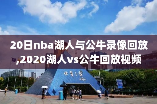 20日nba湖人与公牛录像回放,2020湖人vs公牛回放视频