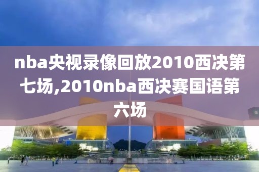 nba央视录像回放2010西决第七场,2010nba西决赛国语第六场