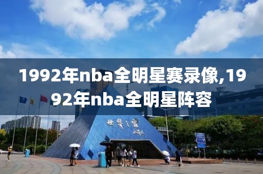 1992年nba全明星赛录像,1992年nba全明星阵容