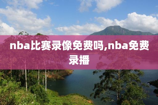 nba比赛录像免费吗,nba免费录播