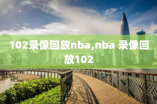 102录像回放nba,nba 录像回放102