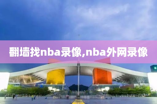 翻墙找nba录像,nba外网录像