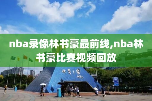 nba录像林书豪最前线,nba林书豪比赛视频回放
