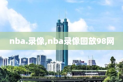 nba.录像,nba录像回放98网