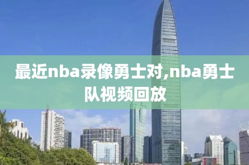 最近nba录像勇士对,nba勇士队视频回放