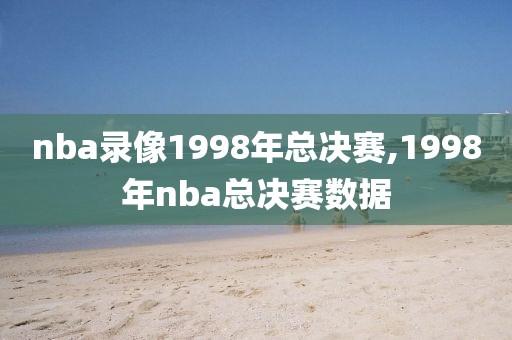 nba录像1998年总决赛,1998年nba总决赛数据