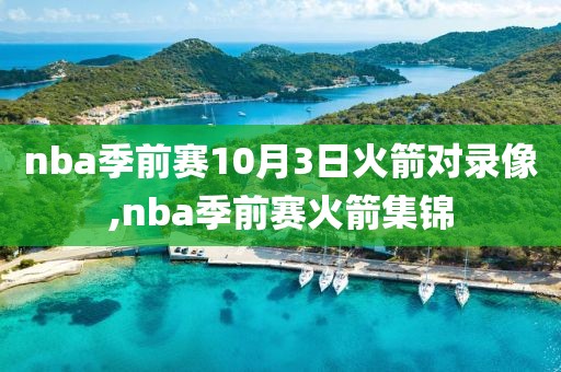 nba季前赛10月3日火箭对录像,nba季前赛火箭集锦