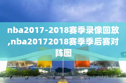 nba2017-2018赛季录像回放,nba20172018赛季季后赛对阵图
