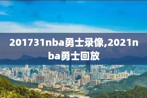 201731nba勇士录像,2021nba勇士回放