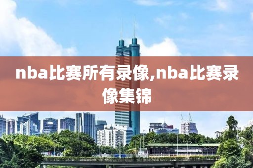 nba比赛所有录像,nba比赛录像集锦