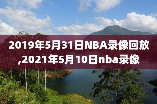 2019年5月31日NBA录像回放,2021年5月10日nba录像