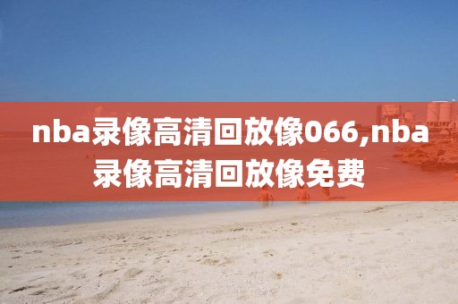 nba录像高清回放像066,nba录像高清回放像免费