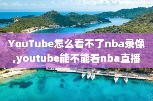 YouTube怎么看不了nba录像,youtube能不能看nba直播