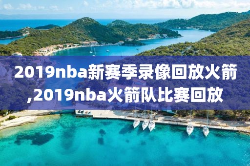 2019nba新赛季录像回放火箭,2019nba火箭队比赛回放