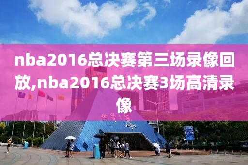 nba2016总决赛第三场录像回放,nba2016总决赛3场高清录像