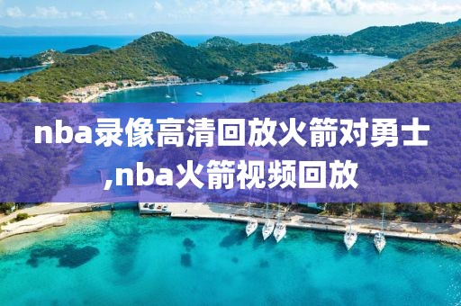 nba录像高清回放火箭对勇士,nba火箭视频回放