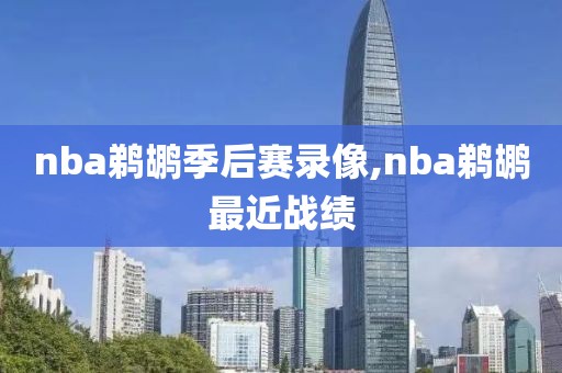 nba鹈鹕季后赛录像,nba鹈鹕最近战绩