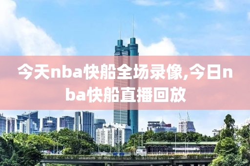 今天nba快船全场录像,今日nba快船直播回放