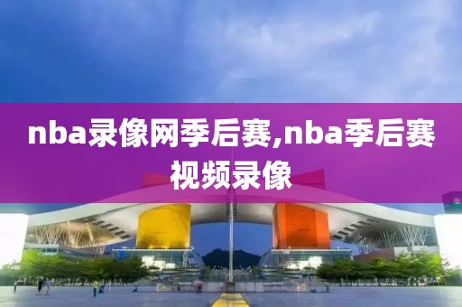 nba录像网季后赛,nba季后赛视频录像