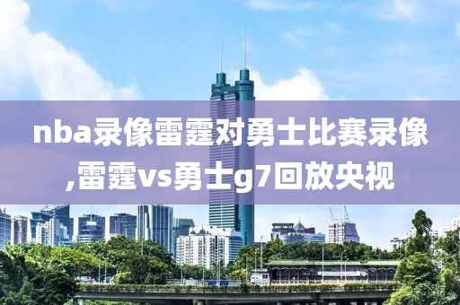 nba录像雷霆对勇士比赛录像,雷霆vs勇士g7回放央视