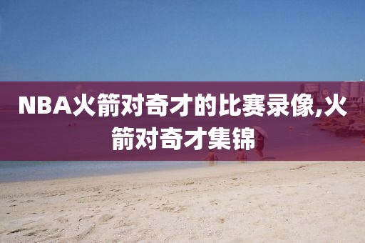 NBA火箭对奇才的比赛录像,火箭对奇才集锦