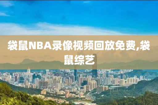 袋鼠NBA录像视频回放免费,袋鼠综艺