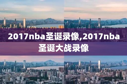 2017nba圣诞录像,2017nba圣诞大战录像