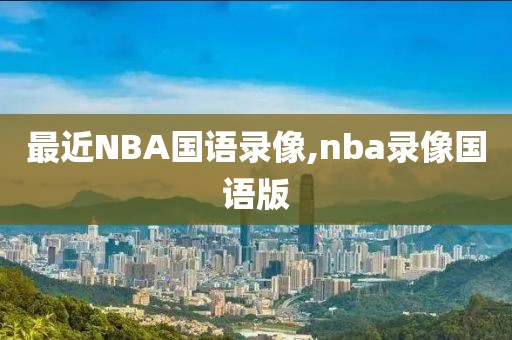 最近NBA国语录像,nba录像国语版
