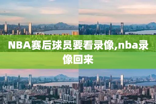 NBA赛后球员要看录像,nba录像回来