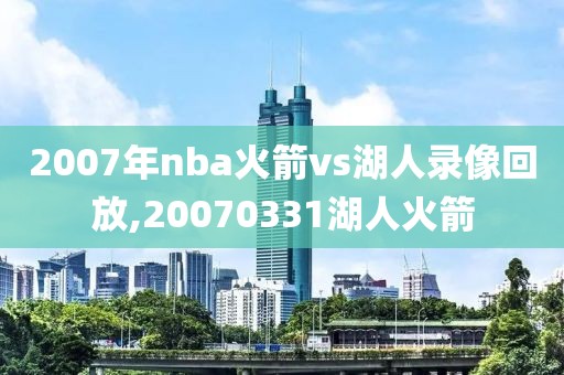 2007年nba火箭vs湖人录像回放,20070331湖人火箭